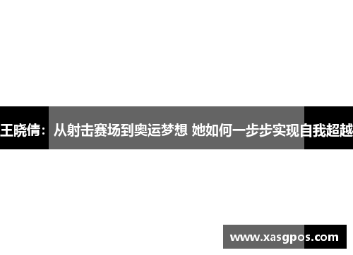 王晓倩：从射击赛场到奥运梦想 她如何一步步实现自我超越